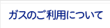 ガスのご利用について