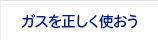 ガスを正しく使おう