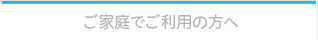 ご家庭でご利用の方へ